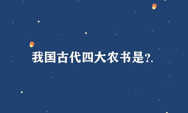 我国古代四大农书是？