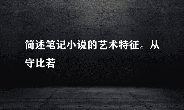 简述笔记小说的艺术特征。从守比若