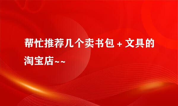 帮忙推荐几个卖书包＋文具的淘宝店~~