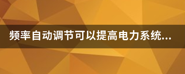 频率自动调节可以提高电力系统的供电可靠性是对还是错