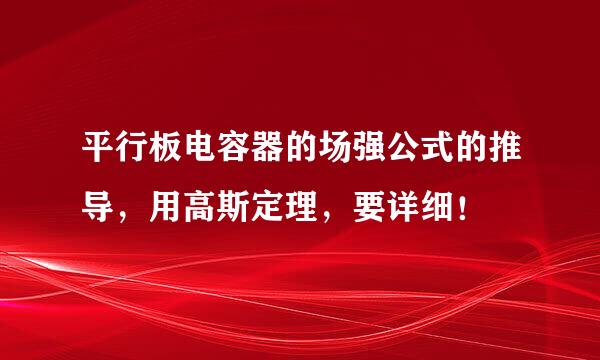 平行板电容器的场强公式的推导，用高斯定理，要详细！