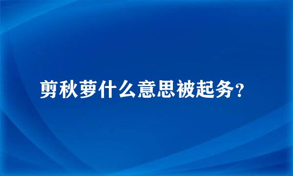 剪秋萝什么意思被起务？