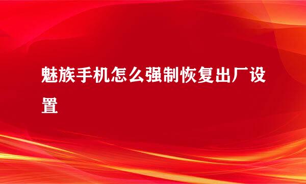 魅族手机怎么强制恢复出厂设置