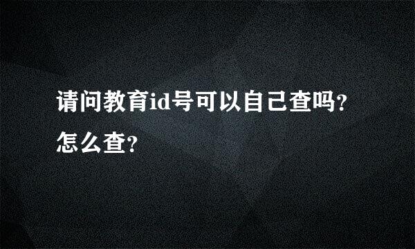 请问教育id号可以自己查吗？怎么查？