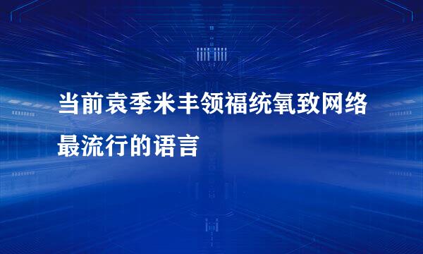 当前袁季米丰领福统氧致网络最流行的语言