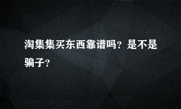 淘集集买东西靠谱吗？是不是骗子？