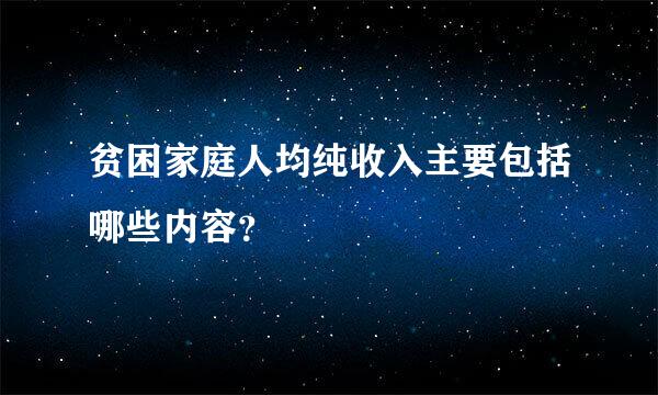 贫困家庭人均纯收入主要包括哪些内容？