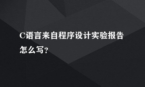 C语言来自程序设计实验报告怎么写？