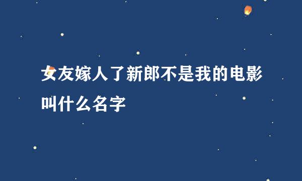 女友嫁人了新郎不是我的电影叫什么名字