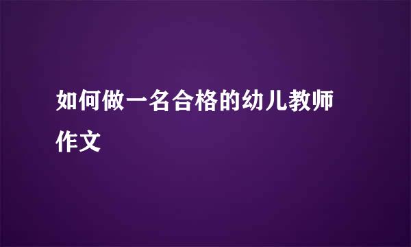 如何做一名合格的幼儿教师 作文