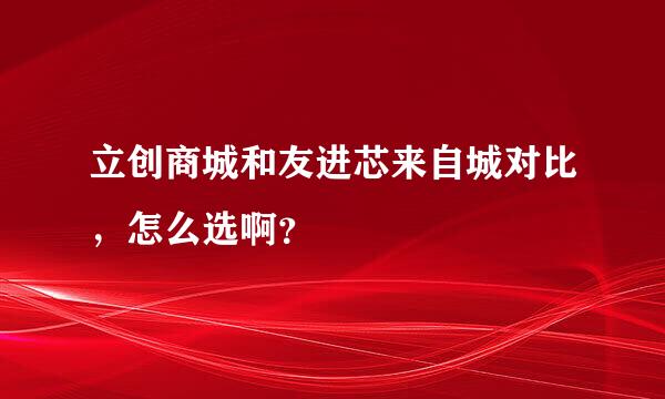 立创商城和友进芯来自城对比，怎么选啊？