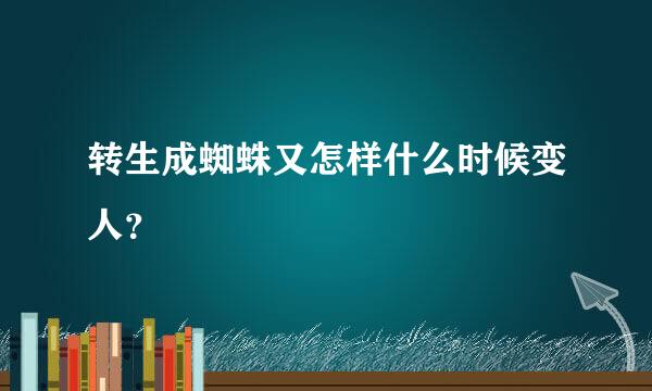 转生成蜘蛛又怎样什么时候变人？