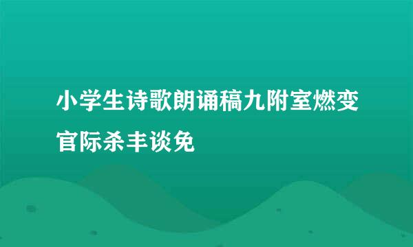 小学生诗歌朗诵稿九附室燃变官际杀丰谈免