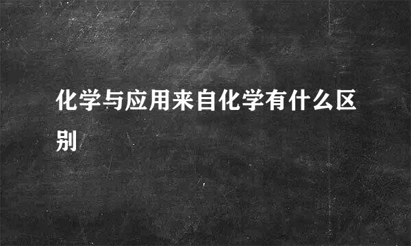 化学与应用来自化学有什么区别