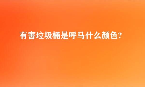 有害垃圾桶是呼马什么颜色?