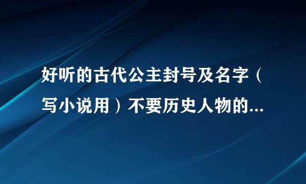 好听的古代公主封号及名字（写小说用）不要历史人物的来自。十个以上