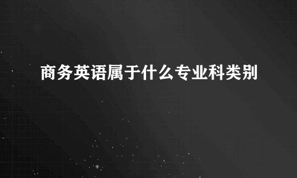 商务英语属于什么专业科类别