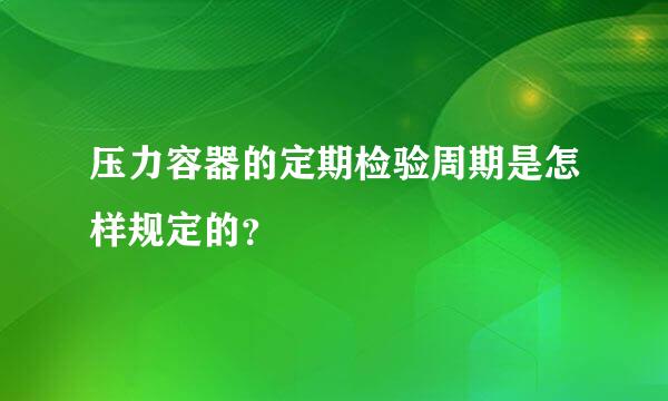 压力容器的定期检验周期是怎样规定的？