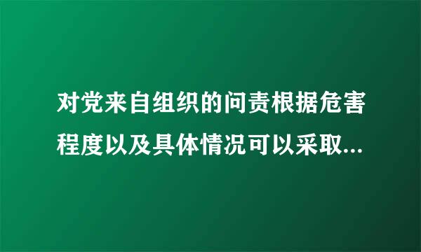 对党来自组织的问责根据危害程度以及具体情况可以采取什360问答么方式