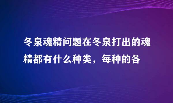 冬泉魂精问题在冬泉打出的魂精都有什么种类，每种的各