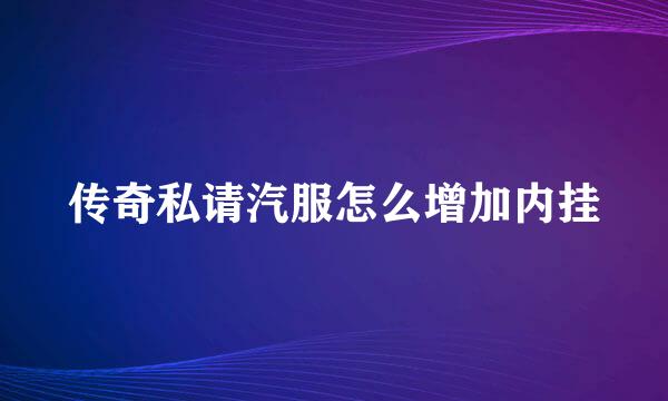 传奇私请汽服怎么增加内挂