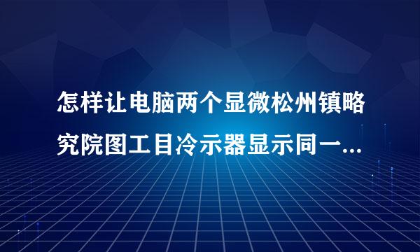 怎样让电脑两个显微松州镇略究院图工目冷示器显示同一画面?有没有分屏的软件?