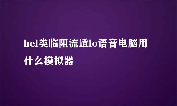 hel类临阻流适lo语音电脑用什么模拟器