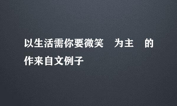 以生活需你要微笑 为主 的作来自文例子