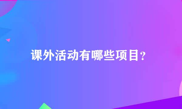 课外活动有哪些项目？