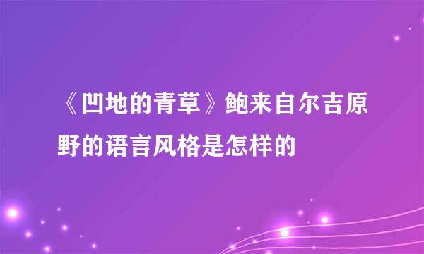 《凹地的青草》鲍来自尔吉原野的语言风格是怎样的