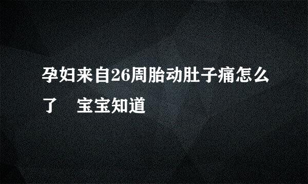 孕妇来自26周胎动肚子痛怎么了 宝宝知道