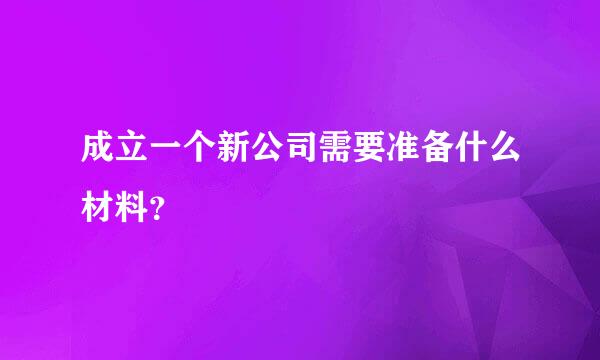 成立一个新公司需要准备什么材料？