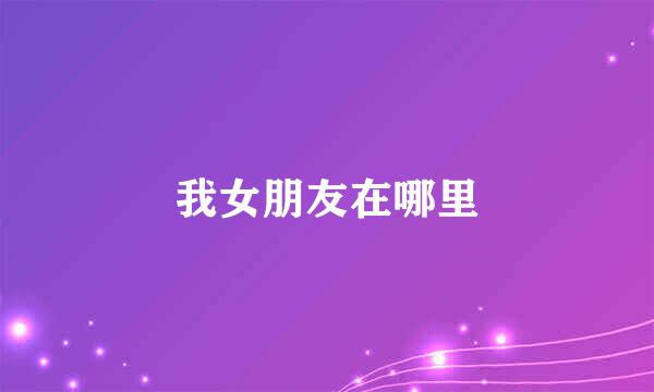 我女朋友在哪里