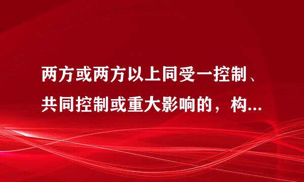 两方或两方以上同受一控制、共同控制或重大影响的，构成关联方吗？