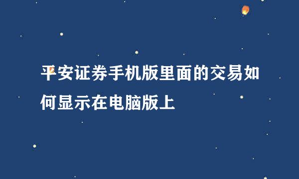 平安证券手机版里面的交易如何显示在电脑版上