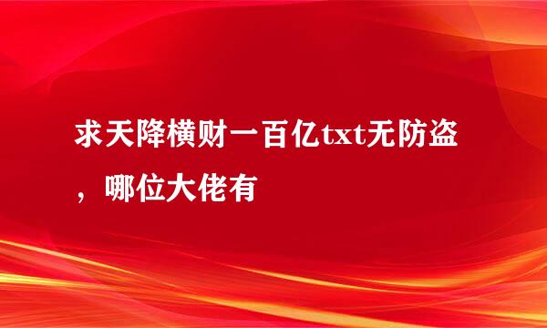 求天降横财一百亿txt无防盗，哪位大佬有