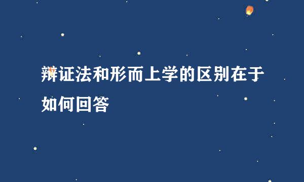 辩证法和形而上学的区别在于如何回答