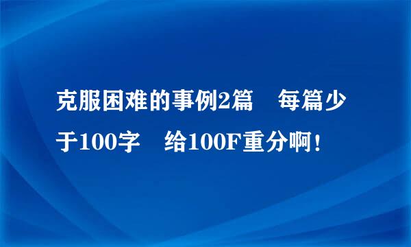 克服困难的事例2篇 每篇少于100字 给100F重分啊！