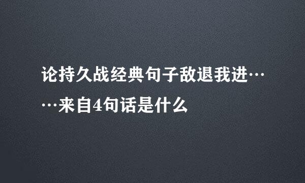 论持久战经典句子敌退我进……来自4句话是什么