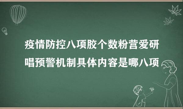 疫情防控八项胶个数粉营爱研唱预警机制具体内容是哪八项