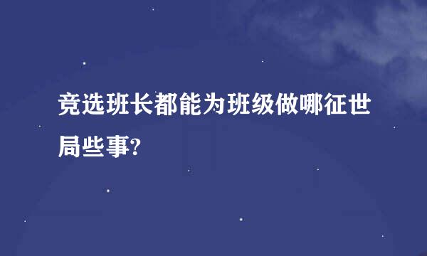 竞选班长都能为班级做哪征世局些事?