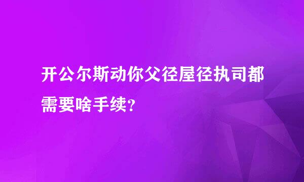 开公尔斯动你父径屋径执司都需要啥手续？