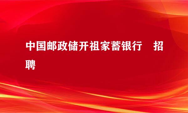 中国邮政储开祖家蓄银行 招聘