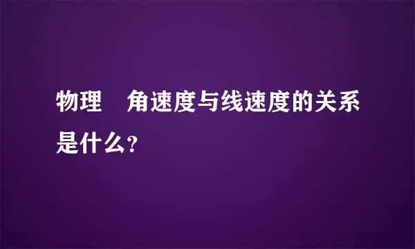 物理 角速度与线速度的关系是什么？