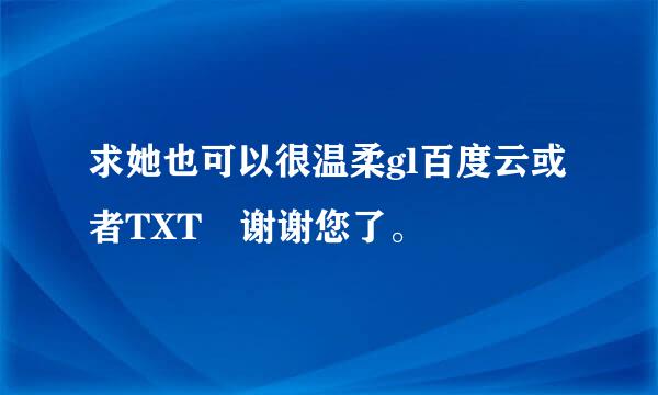 求她也可以很温柔gl百度云或者TXT 谢谢您了。