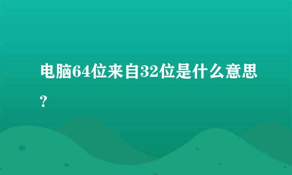 电脑64位来自32位是什么意思？