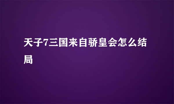 天子7三国来自骄皇会怎么结局