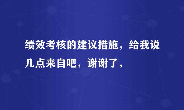 绩效考核的建议措施，给我说几点来自吧，谢谢了，