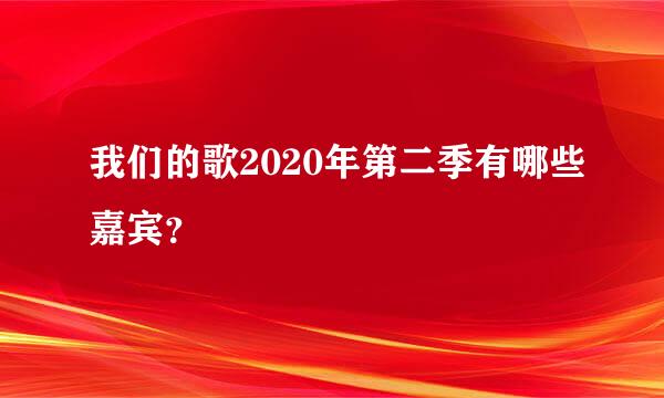 我们的歌2020年第二季有哪些嘉宾？