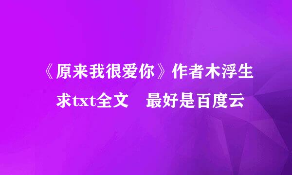 《原来我很爱你》作者木浮生 求txt全文 最好是百度云